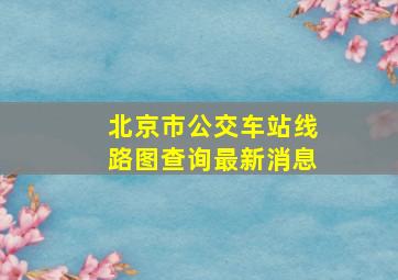 北京市公交车站线路图查询最新消息