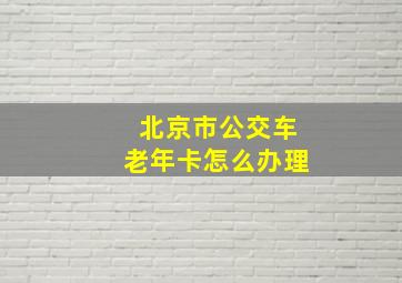 北京市公交车老年卡怎么办理