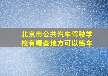 北京市公共汽车驾驶学校有哪些地方可以练车