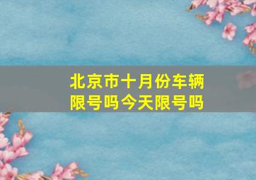 北京市十月份车辆限号吗今天限号吗