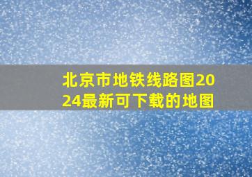 北京市地铁线路图2024最新可下载的地图