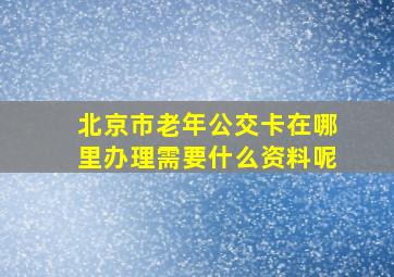 北京市老年公交卡在哪里办理需要什么资料呢