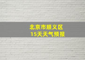 北京市顺义区15天天气预报