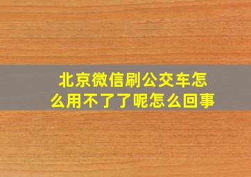 北京微信刷公交车怎么用不了了呢怎么回事