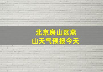 北京房山区燕山天气预报今天