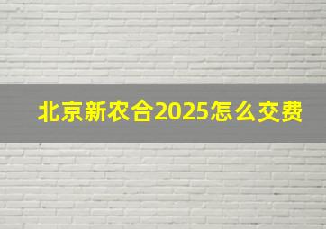 北京新农合2025怎么交费