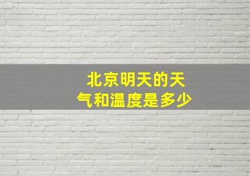 北京明天的天气和温度是多少