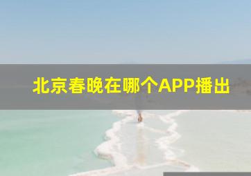 北京春晚在哪个APP播出