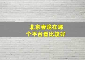 北京春晚在哪个平台看比较好