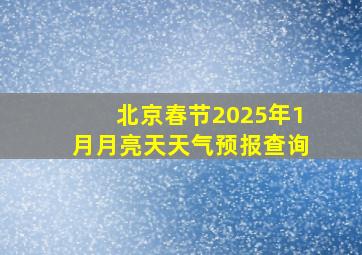 北京春节2025年1月月亮天天气预报查询