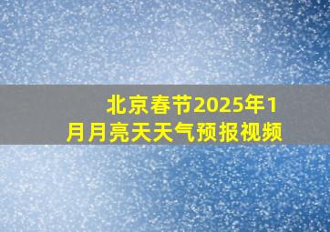 北京春节2025年1月月亮天天气预报视频