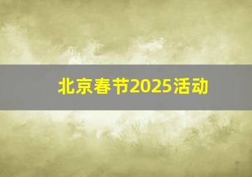 北京春节2025活动