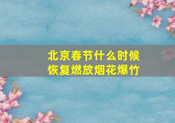 北京春节什么时候恢复燃放烟花爆竹