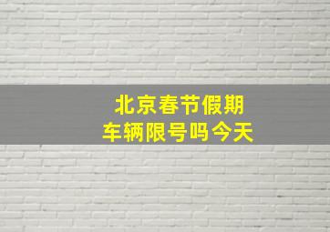 北京春节假期车辆限号吗今天