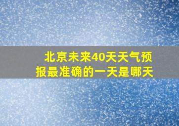 北京未来40天天气预报最准确的一天是哪天