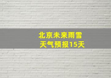 北京未来雨雪天气预报15天