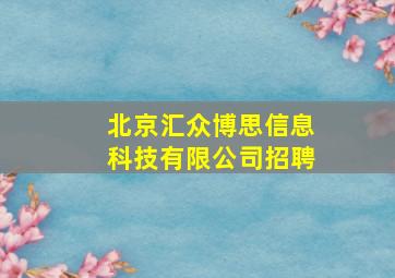 北京汇众博思信息科技有限公司招聘