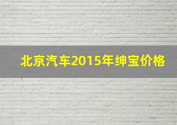 北京汽车2015年绅宝价格