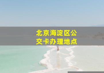 北京海淀区公交卡办理地点