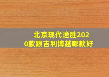 北京现代途胜2020款跟吉利博越哪款好