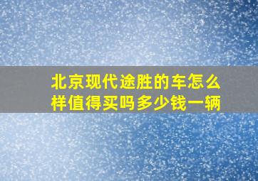 北京现代途胜的车怎么样值得买吗多少钱一辆