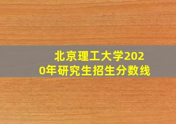 北京理工大学2020年研究生招生分数线