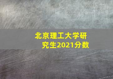 北京理工大学研究生2021分数