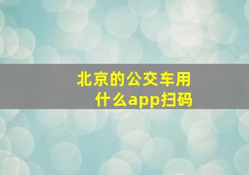 北京的公交车用什么app扫码