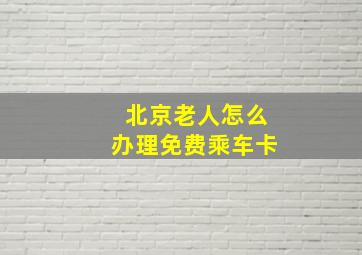 北京老人怎么办理免费乘车卡