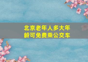 北京老年人多大年龄可免费乘公交车