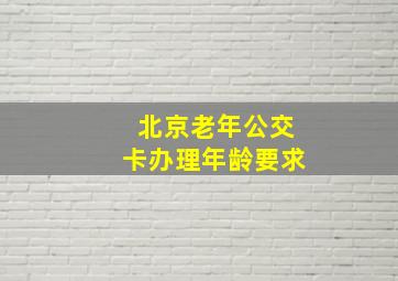 北京老年公交卡办理年龄要求