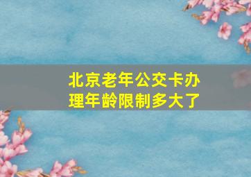 北京老年公交卡办理年龄限制多大了