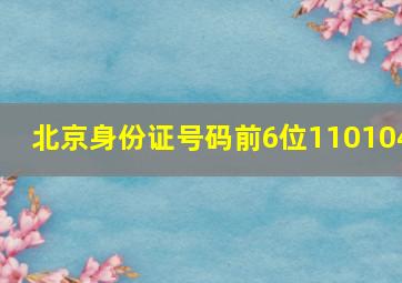 北京身份证号码前6位110104