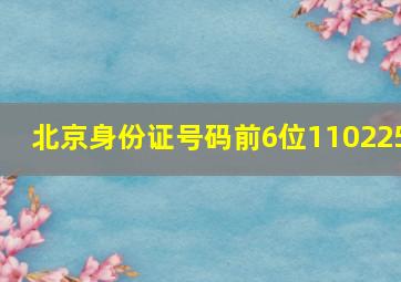 北京身份证号码前6位110225