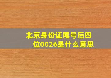 北京身份证尾号后四位0026是什么意思