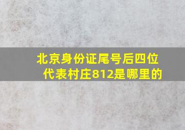 北京身份证尾号后四位代表村庄812是哪里的