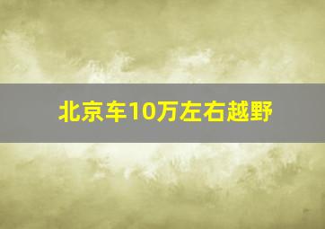 北京车10万左右越野