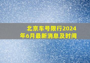 北京车号限行2024年6月最新消息及时间