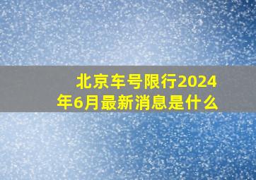 北京车号限行2024年6月最新消息是什么