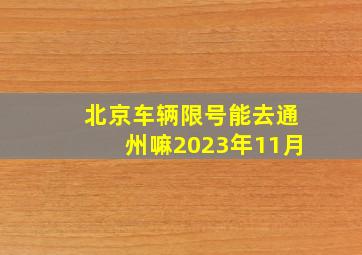 北京车辆限号能去通州嘛2023年11月