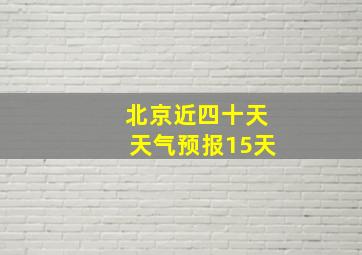 北京近四十天天气预报15天