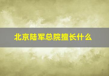 北京陆军总院擅长什么