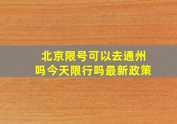 北京限号可以去通州吗今天限行吗最新政策