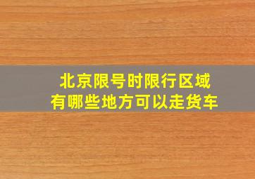 北京限号时限行区域有哪些地方可以走货车