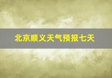 北京顺义天气预报七天