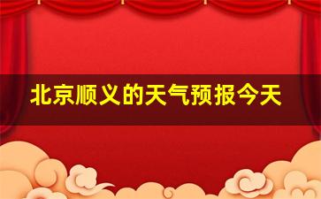 北京顺义的天气预报今天