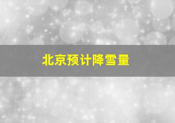 北京预计降雪量