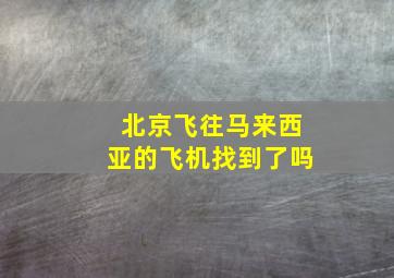 北京飞往马来西亚的飞机找到了吗