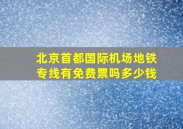 北京首都国际机场地铁专线有免费票吗多少钱