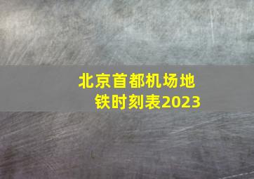 北京首都机场地铁时刻表2023